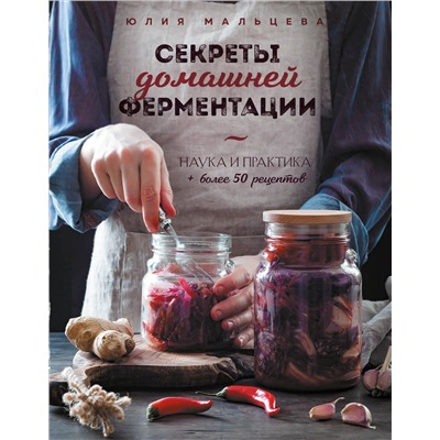 Эксмо Юлия Мальцева "Секреты домашней ферментации. Наука и практика. + Более 50 рецептов"