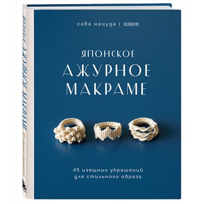 Эксмо Сава Мацуда "Японское ажурное макраме. 45 изящных украшений для стильного образа"