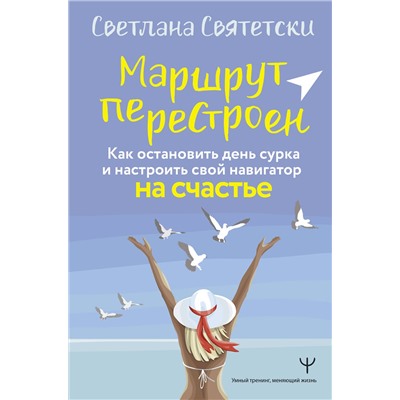 АСТ Светлана Святетски "Маршрут перестроен. Как остановить день сурка и настроить свой навигатор на счастье"