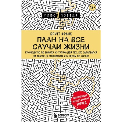 Эксмо Бритт Франк "План на все случаи жизни. Руководство по выходу из тупика для тех, кто задолбался на работе, в отношениях и в целом по жизни"