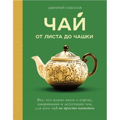 Эксмо Дмитрий Соболев "Чай. От листа до чашки. Все, что нужно знать о сортах, заваривании и дегустации тем, для кого чай не просто напиток"