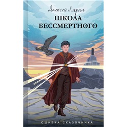 АСТ Алексей Ларин "Ошибка сказочника. Школа Бессмертного"