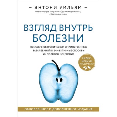 Эксмо Энтони Уильям "Взгляд внутрь болезни. Все секреты хронических и таинственных заболеваний и эффективные способы их полного исцеления. Обновленное и дополненное издание"