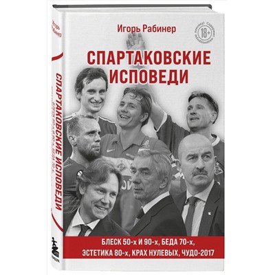 Эксмо Игорь Рабинер "Спартаковские исповеди. Блеск 50-х и 90-х, эстетика 80-х, крах нулевых, чудо-2017."