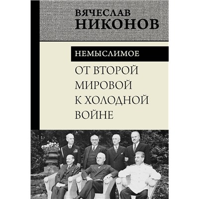 АСТ Вячеслав Никонов "От Второй мировой к холодной войне. Немыслимое"
