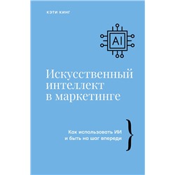 АСТ Кэти Кинг "Искусственный интеллект в маркетинге. Как использовать ИИ и быть на шаг впереди"