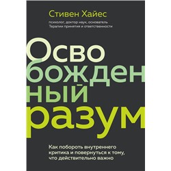 Эксмо Стивен Хайес "Освобожденный разум. Как побороть внутреннего критика и повернуться к тому, что действительно важно"