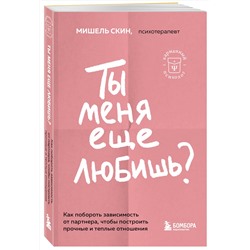 Эксмо Мишель Скин "Ты меня еще любишь? Как побороть зависимость от партнера, чтобы построить прочные и теплые отношения"