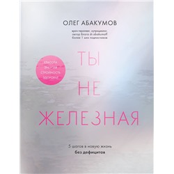 Эксмо Олег Абакумов "Ты не железная. 5 шагов в новую жизнь без дефицитов"
