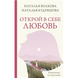 АСТ Наталья Волкова, Наталья Кудряшова "Открой в себе любовь. Навигатор по чувствам"