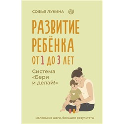 АСТ Софья Лукина "Развитие ребенка: от 1 до 3 лет. Система «Бери и делай!»"