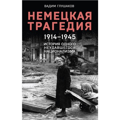 Эксмо Вадим Глушаков "Немецкая трагедия. 1914-1945. История одного неудавшегося национализма"