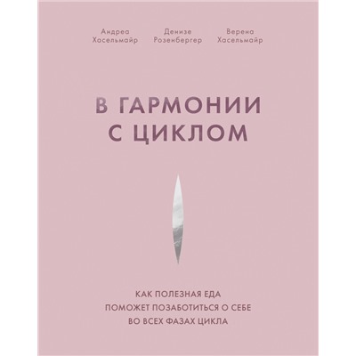 Эксмо Андреа Хасельмайр, Денизе Розенбергер, Верена Хасельмайр "В гармонии с циклом. Как полезная еда поможет позаботиться о себе во всех фазах цикла"