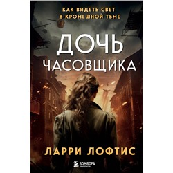 Эксмо Ларри Лофтис "Дочь часовщика. Как видеть свет в кромешной тьме."