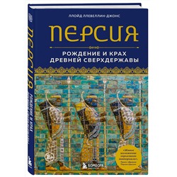 Эксмо Ллойд Ллевеллин-Джонс "Персия. Рождение и крах древней сверхдержавы"