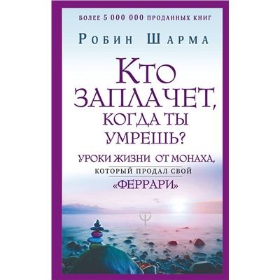 АСТ Робин Шарма "Кто заплачет, когда ты умрешь? Уроки жизни от монаха, который продал свой «феррари»"