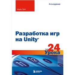 Эксмо Майк Гейг "Разработка игр на Unity за 24 урока. 4-е издание"