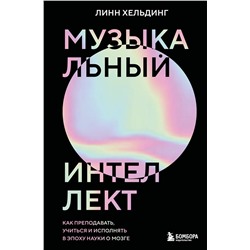Эксмо Линн Хельдинг "Музыкальный интеллект: как преподавать, учиться и исполнять в эпоху науки о мозге"