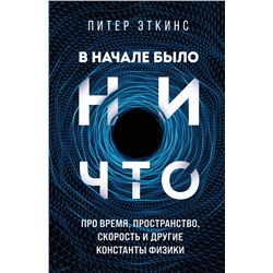 Эксмо Питер Эткинс "В начале было ничто. Про время, пространство, скорость и другие константы физики"