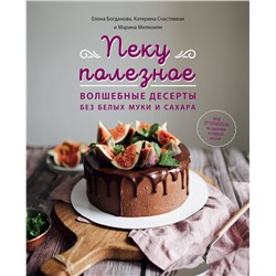 Эксмо Елена Богданова, Катерина Счастливая, Марина Мелконян "Пеку полезное. Волшебные десерты без белых муки и сахара"