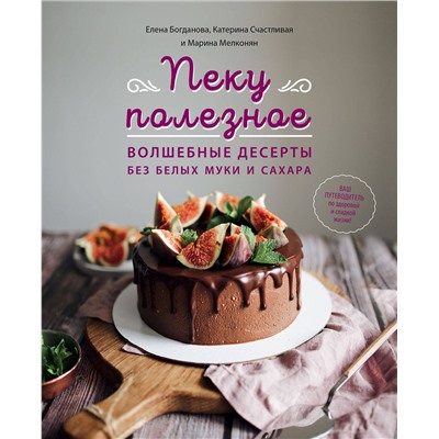 Эксмо Елена Богданова, Катерина Счастливая, Марина Мелконян "Пеку полезное. Волшебные десерты без белых муки и сахара"