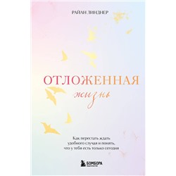 Эксмо Райан Линднер "Отложенная жизнь. Как перестать ждать удобного случая и понять, что у тебя есть только сегодня"