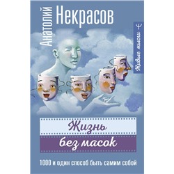 АСТ Анатолий Некрасов "Жизнь без масок. 1000 и один способ быть самим собой"