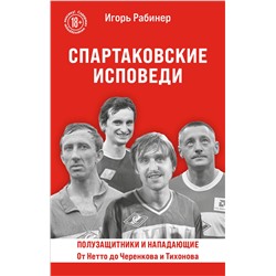 Эксмо Игорь Рабинер "Спартаковские исповеди. От Нетто до Черенкова и Тихонова. Полузащитники и нападающие"