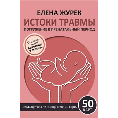 АСТ Елена Журек "Истоки травмы. Погружение в пренатальный период. 50 карт"
