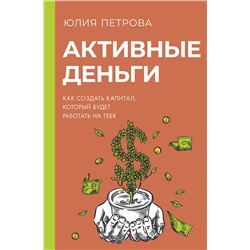 АСТ Юлия Петрова "Активные деньги. Как создать капитал, который будет работать на тебя"
