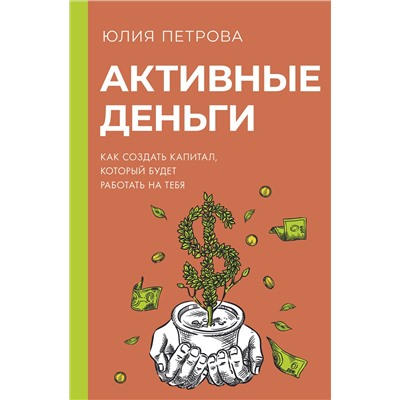 АСТ Юлия Петрова "Активные деньги. Как создать капитал, который будет работать на тебя"