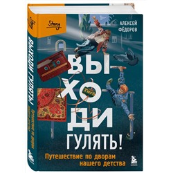 Эксмо Алексей Федоров "Выходи гулять! Путешествие по дворам нашего детства"