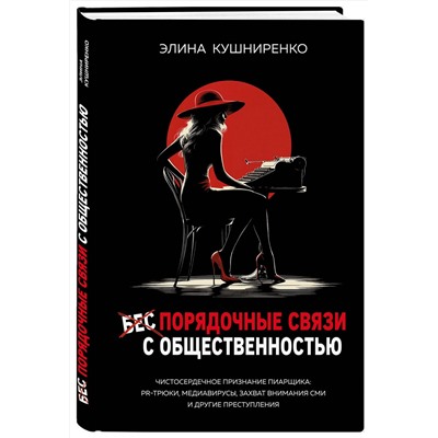 Эксмо Элина Кушниренко "Беспорядочные связи с общественностью. Чистосердечное признание пиарщика: PR-трюки, медиавирусы, захват внимания СМИ и другие преступления"