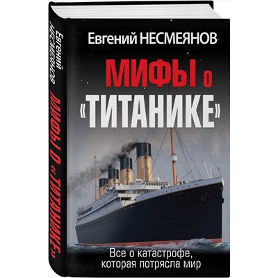 Эксмо Евгений Несмеянов "Мифы о «Титанике». Все о катастрофе, которая потрясла мир"