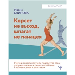 АСТ Мария Блинова "Корсет не выход, шпагат не панацея. Мягкий способ получить подтянутое тело, упругие ягодицы и решить проблемы с тазовым дном и диастазом"