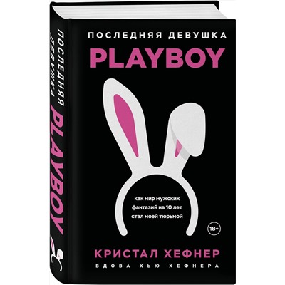 Эксмо Кристал Хефнер "Последняя девушка PLAYBOY. Как мир мужских фантазий на 10 лет стал моей тюрьмой"