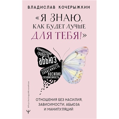 АСТ Владислав Кочерыжкин "Я знаю, как будет лучше для тебя!» Здоровые отношения без насилия, зависимости, абьюза и манипуляций"