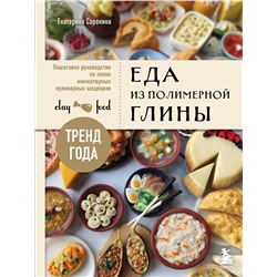 Эксмо Екатерина Сорокина "Еда из полимерной глины. Пошаговое руководство по лепке миниатюрных кулинарных шедевров"
