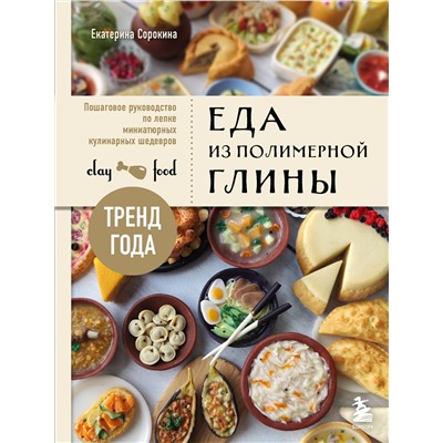 Эксмо Екатерина Сорокина "Еда из полимерной глины. Пошаговое руководство по лепке миниатюрных кулинарных шедевров"