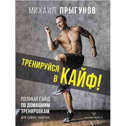 АСТ Михаил Прыгунов "Тренируйся в кайф! Полный гайд по домашним тренировкам для самых занятых"