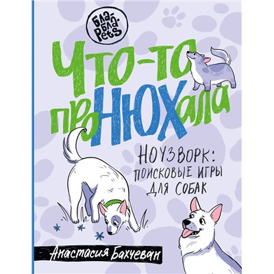 АСТ Анастасия Бахчеван "Что-то проНЮХала. Ноузворк: поисковые игры для собак"