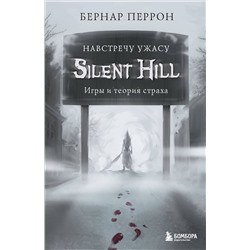 Эксмо Бернар Перрон "Silent Hill. Навстречу ужасу. Игры и теория страха"