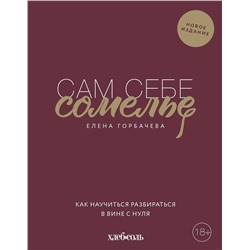 Эксмо Елена Горбачева "Сам себе сомелье. Как научиться разбираться в вине с нуля. Новое издание."