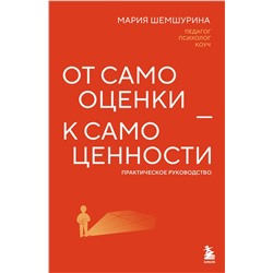 Эксмо Мария Шемшурина "От самооценки - к самоценности. Практическое руководство"