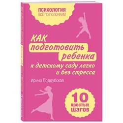Эксмо Ирина Поддубская "Как подготовить ребенка к детскому саду легко и без стресса. 10 простых шагов"