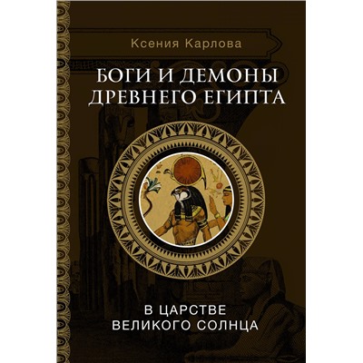 АСТ Карлова К.Ф. "Боги и демоны Древнего Египта: в царстве великого солнца"