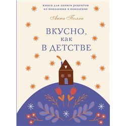 Эксмо Анна Полли "Вкусно, как в детстве. Книга для записи рецептов из поколения в поколение"