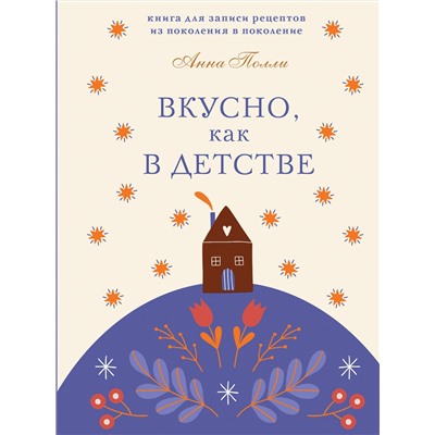 Эксмо Анна Полли "Вкусно, как в детстве. Книга для записи рецептов из поколения в поколение"