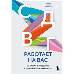 Эксмо Лианн Маскелл "СДВГ работает на вас. Как превратить нейроотличие в профессиональное преимущество"