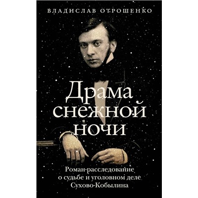 АСТ Владислав Отрошенко "Драма снежной ночи: Роман-расследование о судьбе и уголовном деле Сухово-Кобылина"